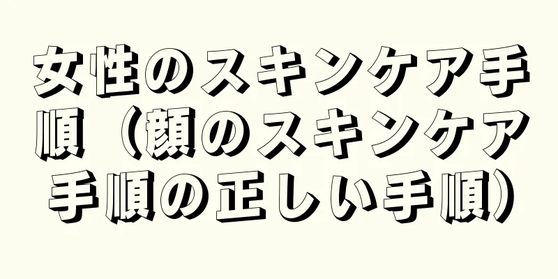 女性のスキンケア手順（顔のスキンケア手順の正しい手順）