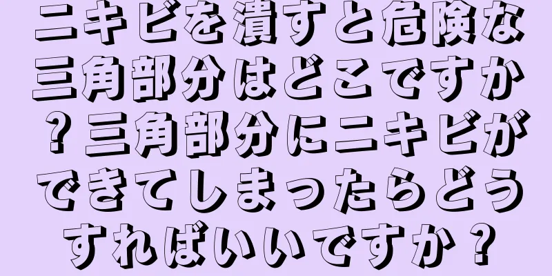 ニキビを潰すと危険な三角部分はどこですか？三角部分にニキビができてしまったらどうすればいいですか？