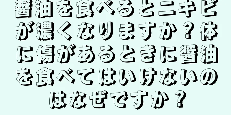 醤油を食べるとニキビが濃くなりますか？体に傷があるときに醤油を食べてはいけないのはなぜですか？