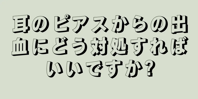 耳のピアスからの出血にどう対処すればいいですか?