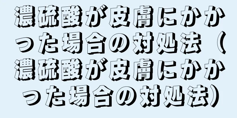 濃硫酸が皮膚にかかった場合の対処法（濃硫酸が皮膚にかかった場合の対処法）