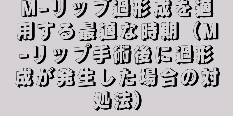 M-リップ過形成を適用する最適な時期（M-リップ手術後に過形成が発生した場合の対処法）