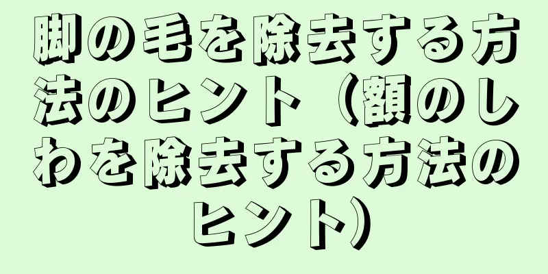 脚の毛を除去する方法のヒント（額のしわを除去する方法のヒント）