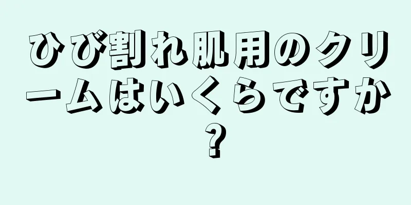 ひび割れ肌用のクリームはいくらですか？