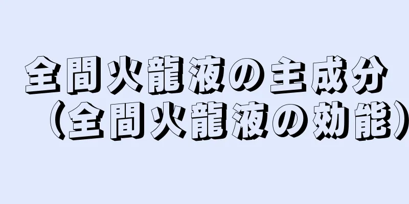 全間火龍液の主成分（全間火龍液の効能）