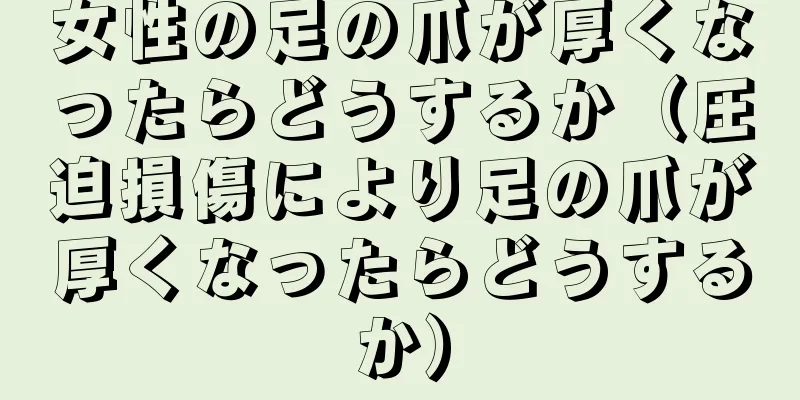 女性の足の爪が厚くなったらどうするか（圧迫損傷により足の爪が厚くなったらどうするか）