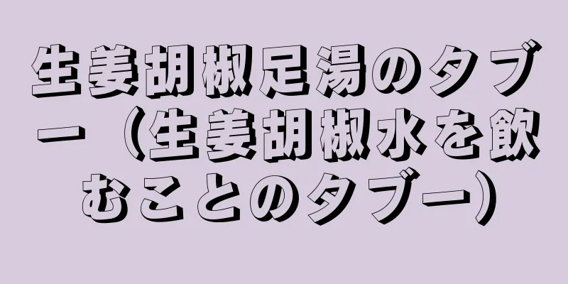 生姜胡椒足湯のタブー（生姜胡椒水を飲むことのタブー）