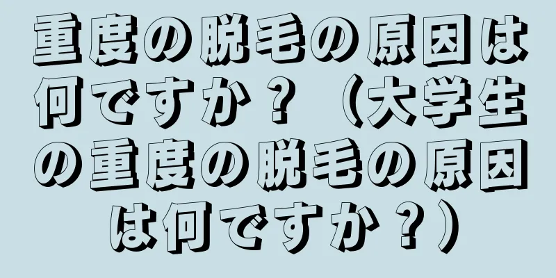 重度の脱毛の原因は何ですか？（大学生の重度の脱毛の原因は何ですか？）