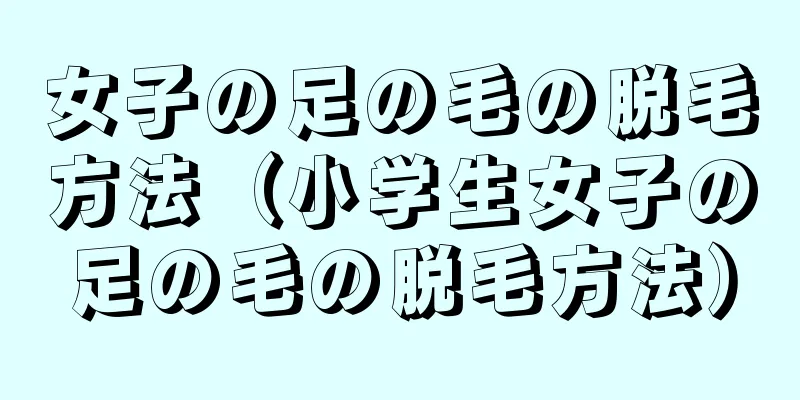 女子の足の毛の脱毛方法（小学生女子の足の毛の脱毛方法）