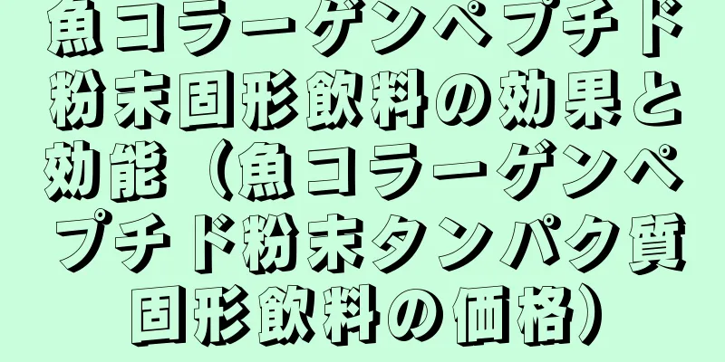 魚コラーゲンペプチド粉末固形飲料の効果と効能（魚コラーゲンペプチド粉末タンパク質固形飲料の価格）