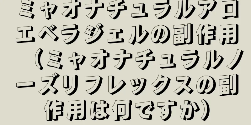 ミャオナチュラルアロエベラジェルの副作用（ミャオナチュラルノーズリフレックスの副作用は何ですか）