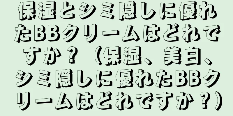 保湿とシミ隠しに優れたBBクリームはどれですか？（保湿、美白、シミ隠しに優れたBBクリームはどれですか？）