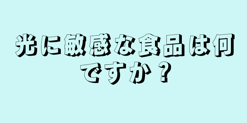 光に敏感な食品は何ですか？