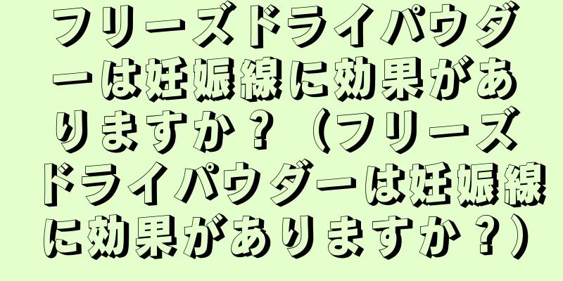 フリーズドライパウダーは妊娠線に効果がありますか？（フリーズドライパウダーは妊娠線に効果がありますか？）