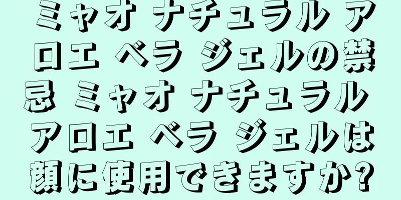 ミャオ ナチュラル アロエ ベラ ジェルの禁忌 ミャオ ナチュラル アロエ ベラ ジェルは顔に使用できますか?