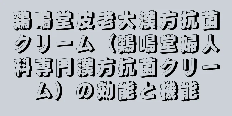 鶏鳴堂皮老大漢方抗菌クリーム（鶏鳴堂婦人科専門漢方抗菌クリーム）の効能と機能