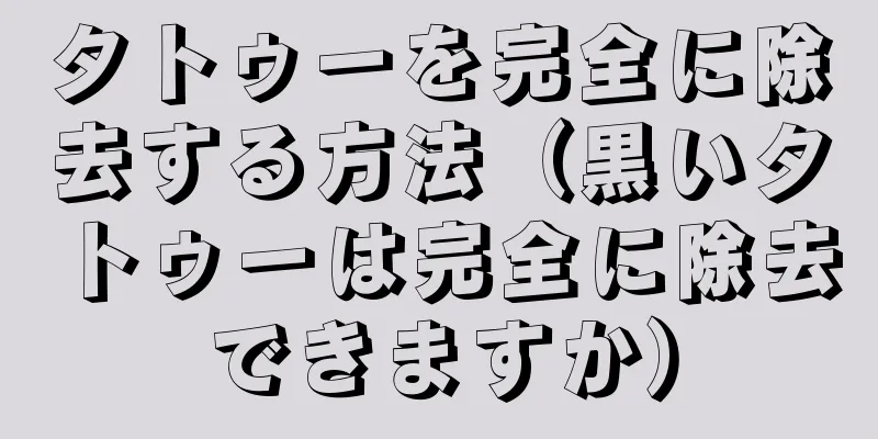 タトゥーを完全に除去する方法（黒いタトゥーは完全に除去できますか）