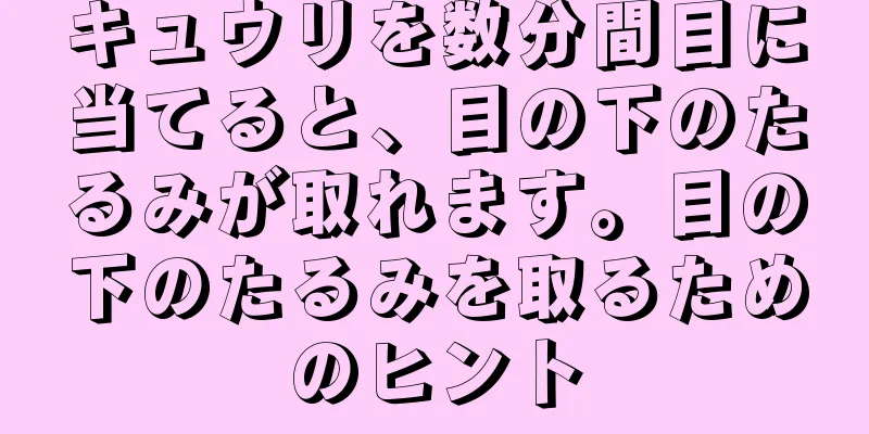 キュウリを数分間目に当てると、目の下のたるみが取れます。目の下のたるみを取るためのヒント