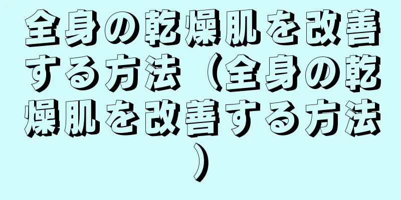 全身の乾燥肌を改善する方法（全身の乾燥肌を改善する方法）