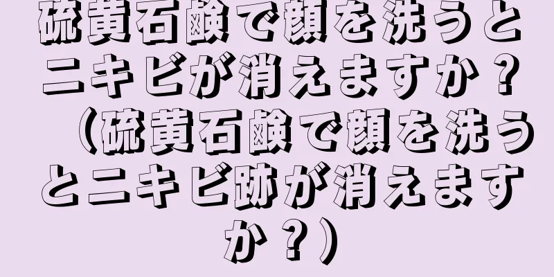 硫黄石鹸で顔を洗うとニキビが消えますか？（硫黄石鹸で顔を洗うとニキビ跡が消えますか？）