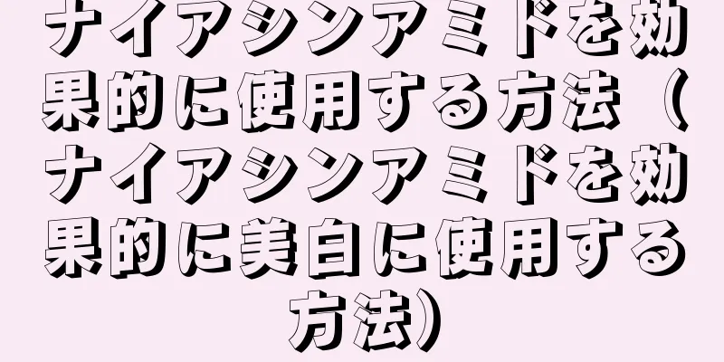 ナイアシンアミドを効果的に使用する方法（ナイアシンアミドを効果的に美白に使用する方法）