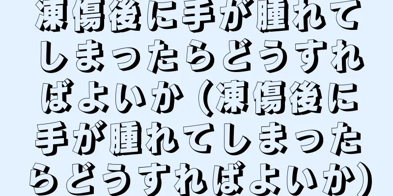 凍傷後に手が腫れてしまったらどうすればよいか (凍傷後に手が腫れてしまったらどうすればよいか)