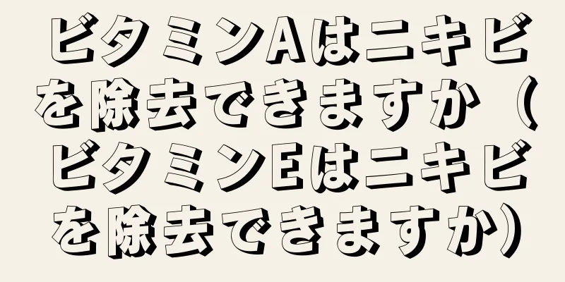 ビタミンAはニキビを除去できますか（ビタミンEはニキビを除去できますか）