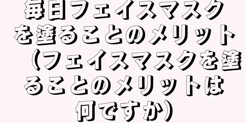 毎日フェイスマスクを塗ることのメリット（フェイスマスクを塗ることのメリットは何ですか）