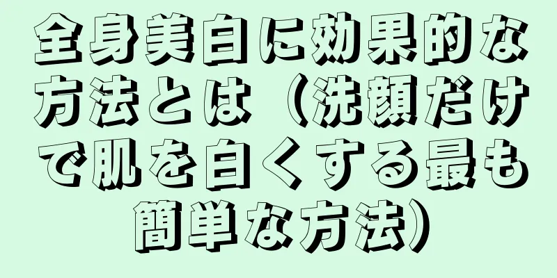 全身美白に効果的な方法とは（洗顔だけで肌を白くする最も簡単な方法）