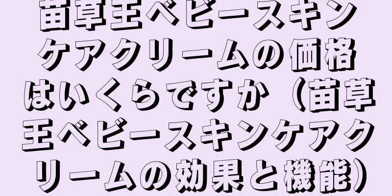 苗草王ベビースキンケアクリームの価格はいくらですか（苗草王ベビースキンケアクリームの効果と機能）