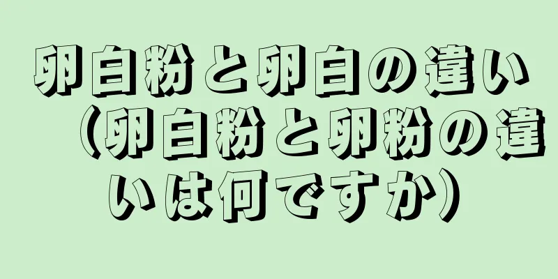 卵白粉と卵白の違い（卵白粉と卵粉の違いは何ですか）