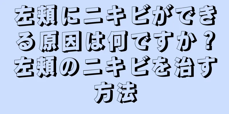 左頬にニキビができる原因は何ですか？左頬のニキビを治す方法