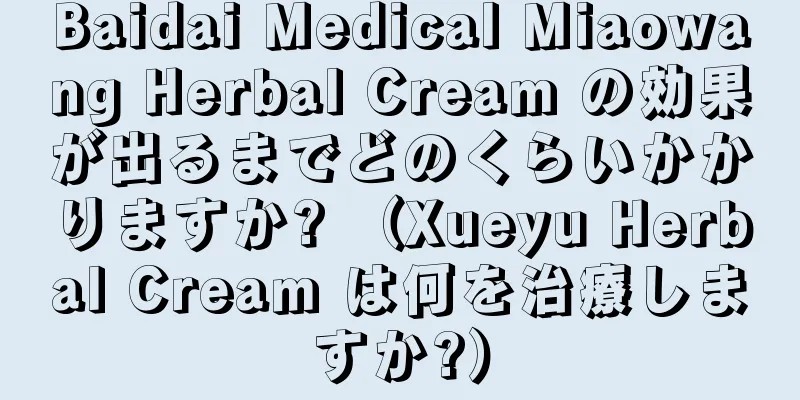 Baidai Medical Miaowang Herbal Cream の効果が出るまでどのくらいかかりますか? （Xueyu Herbal Cream は何を治療しますか?）