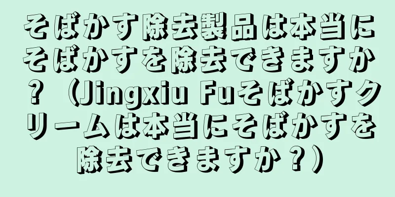 そばかす除去製品は本当にそばかすを除去できますか？（Jingxiu Fuそばかすクリームは本当にそばかすを除去できますか？）