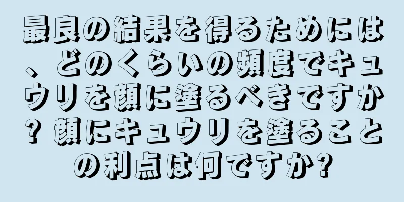 最良の結果を得るためには、どのくらいの頻度でキュウリを顔に塗るべきですか? 顔にキュウリを塗ることの利点は何ですか?