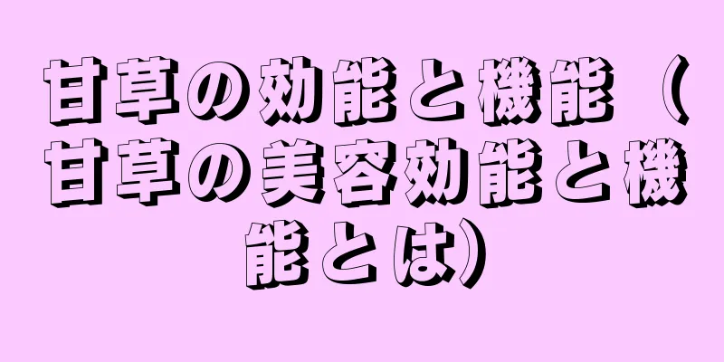 甘草の効能と機能（甘草の美容効能と機能とは）