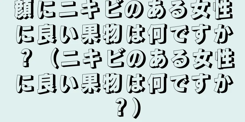 顔にニキビのある女性に良い果物は何ですか？（ニキビのある女性に良い果物は何ですか？）