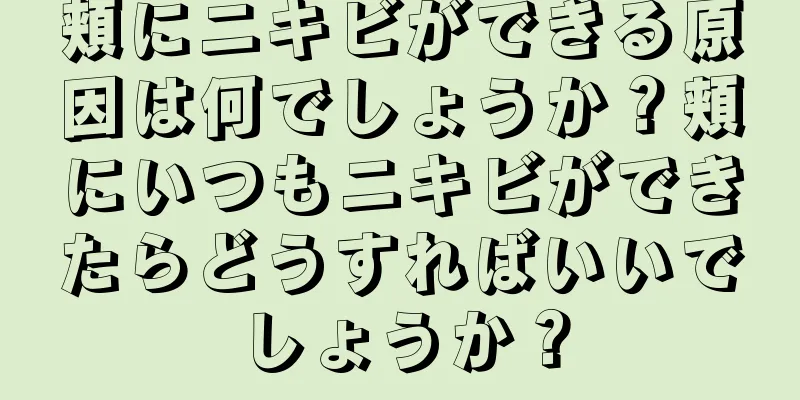 頬にニキビができる原因は何でしょうか？頬にいつもニキビができたらどうすればいいでしょうか？