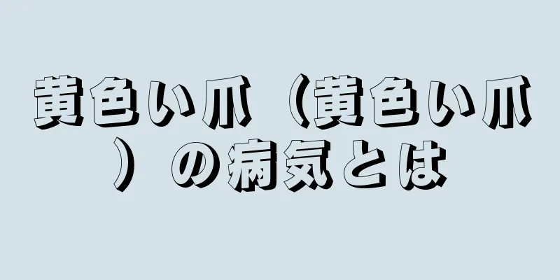 黄色い爪（黄色い爪）の病気とは