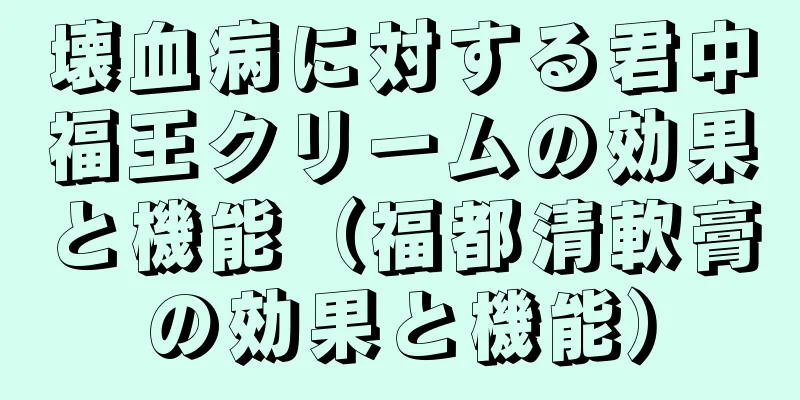 壊血病に対する君中福王クリームの効果と機能（福都清軟膏の効果と機能）