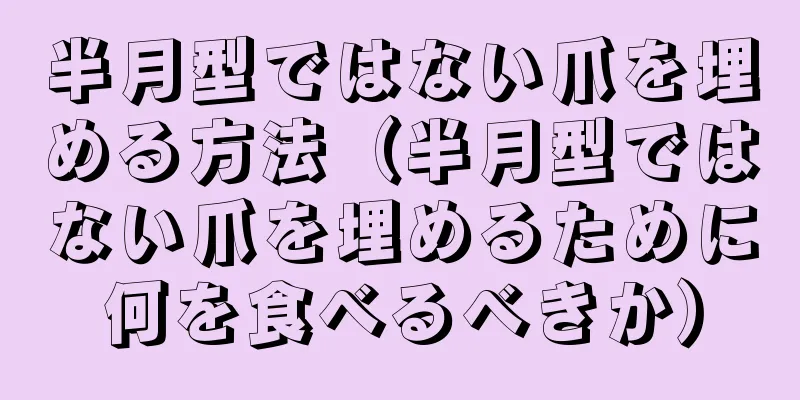 半月型ではない爪を埋める方法（半月型ではない爪を埋めるために何を食べるべきか）