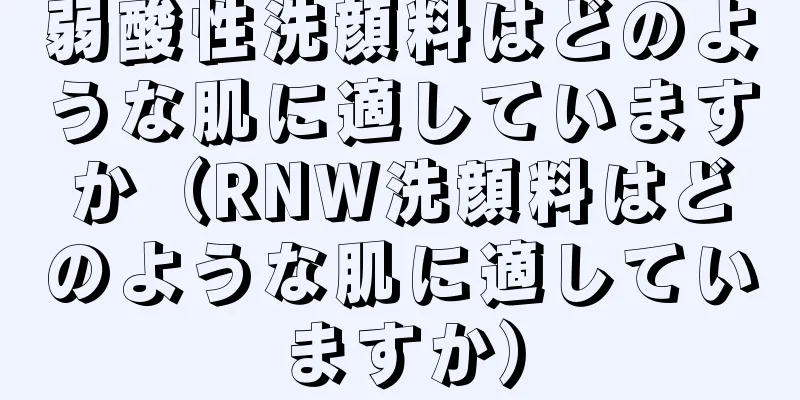 弱酸性洗顔料はどのような肌に適していますか（RNW洗顔料はどのような肌に適していますか）