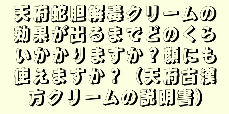 天府蛇胆解毒クリームの効果が出るまでどのくらいかかりますか？顔にも使えますか？（天府古漢方クリームの説明書）