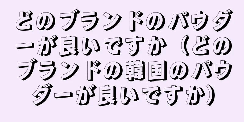 どのブランドのパウダーが良いですか（どのブランドの韓国のパウダーが良いですか）