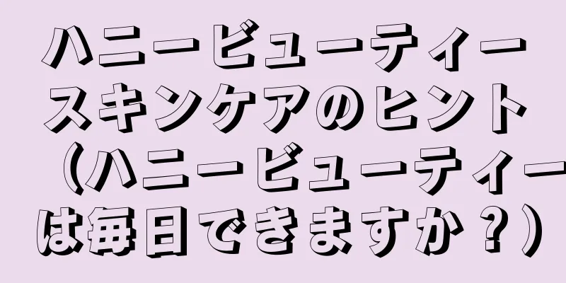 ハニービューティースキンケアのヒント（ハニービューティーは毎日できますか？）