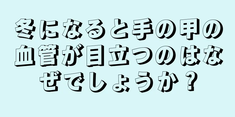 冬になると手の甲の血管が目立つのはなぜでしょうか？