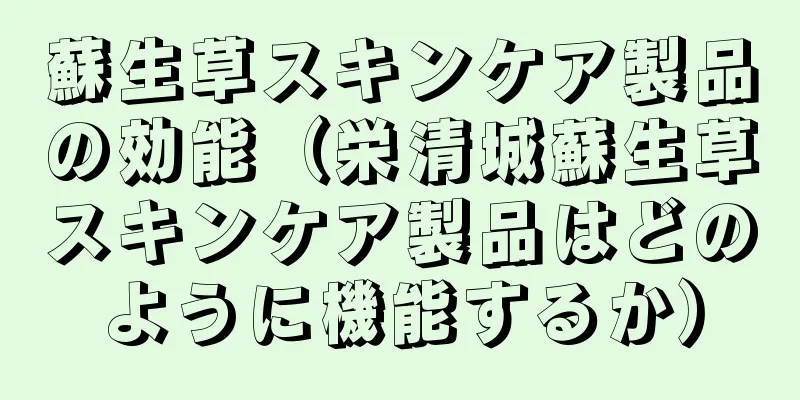 蘇生草スキンケア製品の効能（栄清城蘇生草スキンケア製品はどのように機能するか）