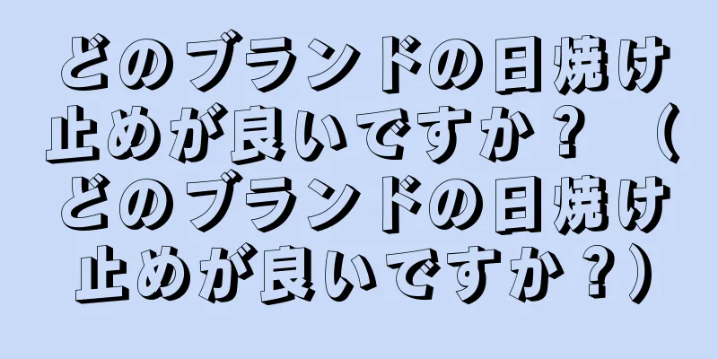 どのブランドの日焼け止めが良いですか？ （どのブランドの日焼け止めが良いですか？）