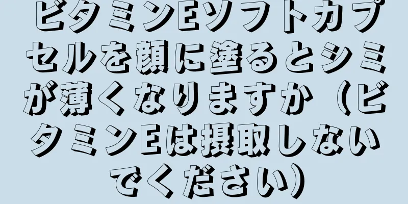 ビタミンEソフトカプセルを顔に塗るとシミが薄くなりますか（ビタミンEは摂取しないでください）