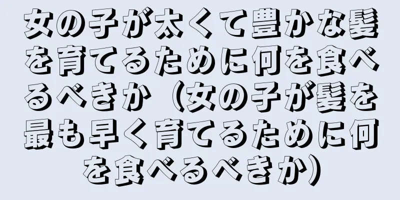 女の子が太くて豊かな髪を育てるために何を食べるべきか（女の子が髪を最も早く育てるために何を食べるべきか）